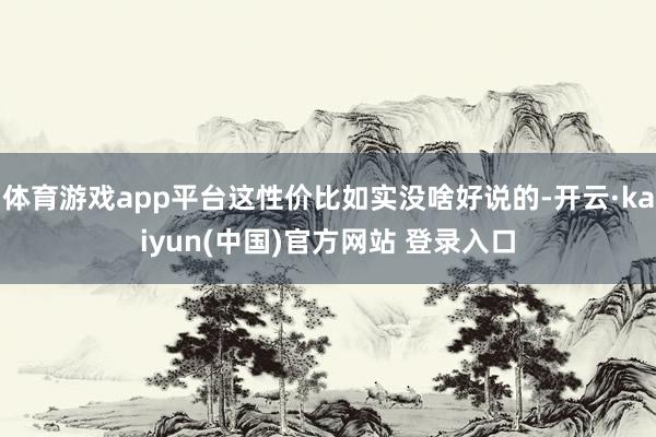 体育游戏app平台这性价比如实没啥好说的-开云·kaiyun(中国)官方网站 登录入口