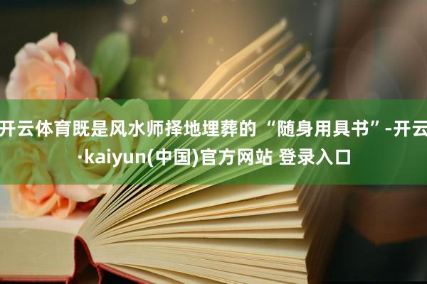 开云体育既是风水师择地埋葬的 “随身用具书”-开云·kaiyun(中国)官方网站 登录入口