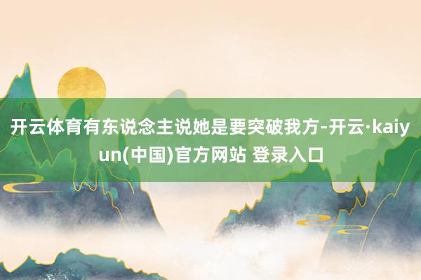 开云体育有东说念主说她是要突破我方-开云·kaiyun(中国)官方网站 登录入口