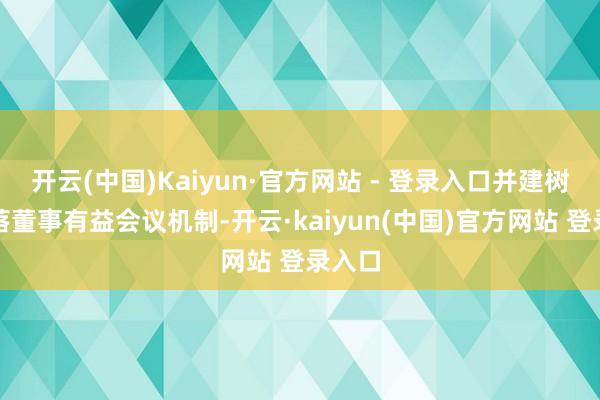 开云(中国)Kaiyun·官方网站 - 登录入口并建树了寥落董事有益会议机制-开云·kaiyun(中国)官方网站 登录入口