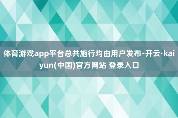 体育游戏app平台总共施行均由用户发布-开云·kaiyun(中国)官方网站 登录入口