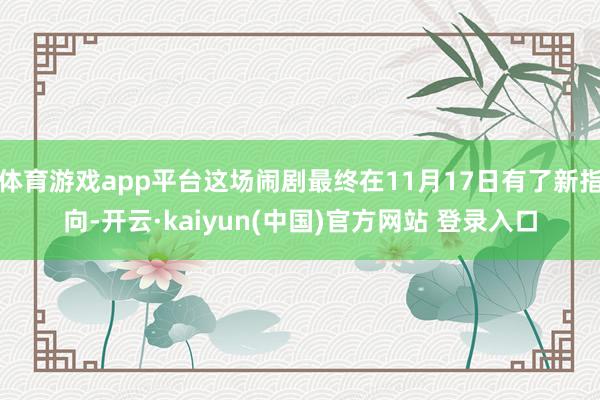 体育游戏app平台这场闹剧最终在11月17日有了新指向-开云·kaiyun(中国)官方网站 登录入口