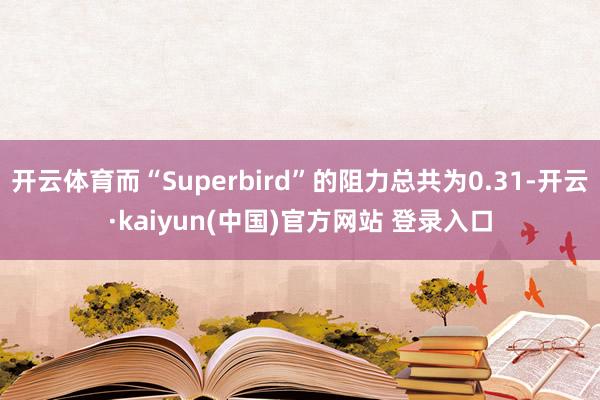 开云体育而“Superbird”的阻力总共为0.31-开云·kaiyun(中国)官方网站 登录入口