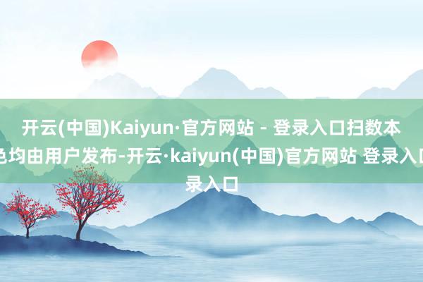 开云(中国)Kaiyun·官方网站 - 登录入口扫数本色均由用户发布-开云·kaiyun(中国)官方网站 登录入口