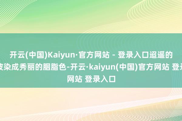 开云(中国)Kaiyun·官方网站 - 登录入口迢遥的雪山被染成秀丽的胭脂色-开云·kaiyun(中国)官方网站 登录入口