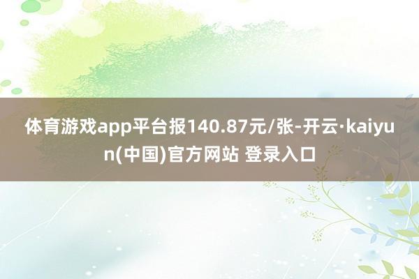 体育游戏app平台报140.87元/张-开云·kaiyun(中国)官方网站 登录入口