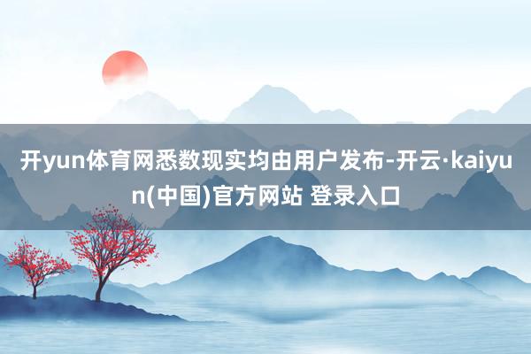 开yun体育网悉数现实均由用户发布-开云·kaiyun(中国)官方网站 登录入口