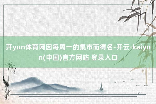 开yun体育网因每周一的集市而得名-开云·kaiyun(中国)官方网站 登录入口