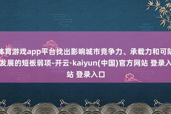 体育游戏app平台找出影响城市竞争力、承载力和可陆续发展的短板弱项-开云·kaiyun(中国)官方网站 登录入口