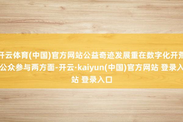 开云体育(中国)官方网站公益奇迹发展重在数字化开荒和公众参与两方面-开云·kaiyun(中国)官方网站 登录入口