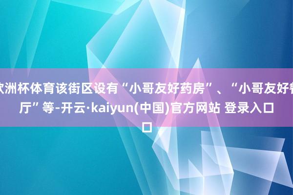 欧洲杯体育该街区设有“小哥友好药房”、“小哥友好餐厅”等-开云·kaiyun(中国)官方网站 登录入口