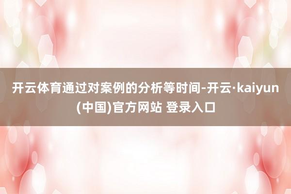 开云体育通过对案例的分析等时间-开云·kaiyun(中国)官方网站 登录入口