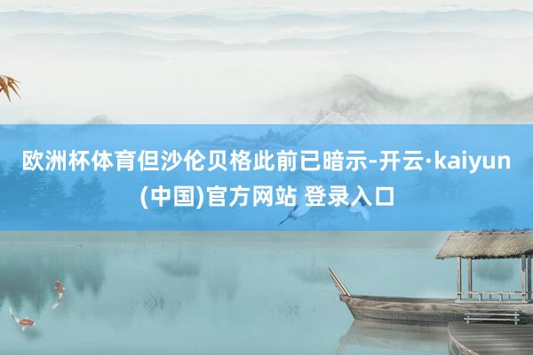 欧洲杯体育但沙伦贝格此前已暗示-开云·kaiyun(中国)官方网站 登录入口