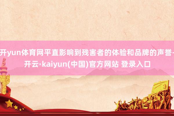 开yun体育网平直影响到残害者的体验和品牌的声誉-开云·kaiyun(中国)官方网站 登录入口