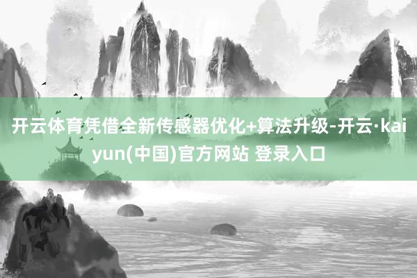 开云体育凭借全新传感器优化+算法升级-开云·kaiyun(中国)官方网站 登录入口