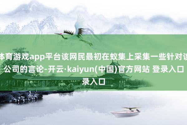 体育游戏app平台该网民最初在蚁集上采集一些针对该公司的言论-开云·kaiyun(中国)官方网站 登录入口