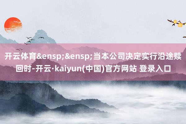 开云体育&ensp;&ensp;当本公司决定实行沿途赎回时-开云·kaiyun(中国)官方网站 登录入口