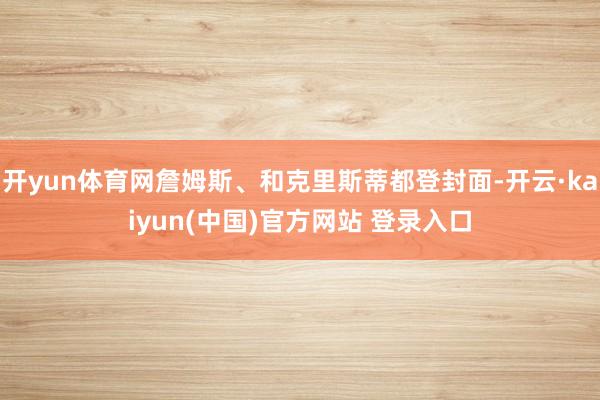 开yun体育网詹姆斯、和克里斯蒂都登封面-开云·kaiyun(中国)官方网站 登录入口
