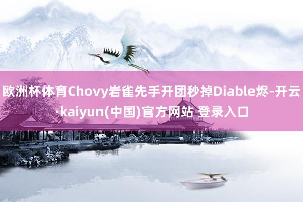欧洲杯体育Chovy岩雀先手开团秒掉Diable烬-开云·kaiyun(中国)官方网站 登录入口