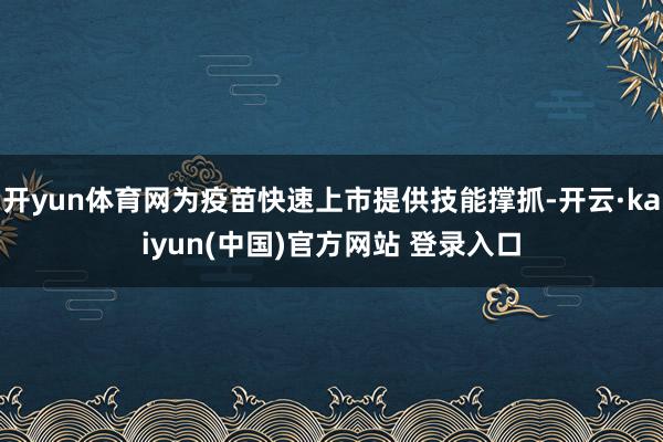 开yun体育网为疫苗快速上市提供技能撑抓-开云·kaiyun(中国)官方网站 登录入口