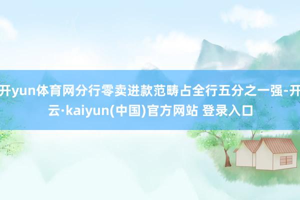 开yun体育网分行零卖进款范畴占全行五分之一强-开云·kaiyun(中国)官方网站 登录入口