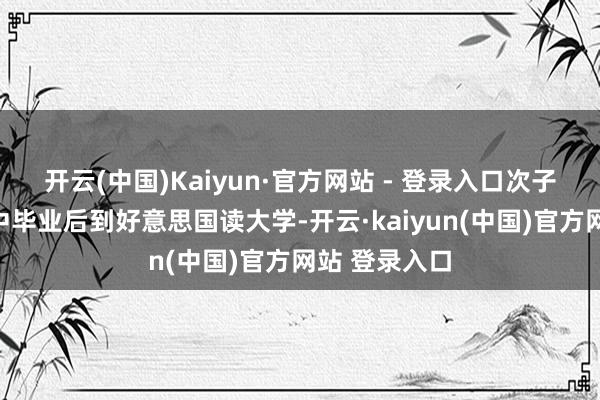 开云(中国)Kaiyun·官方网站 - 登录入口次子赖廷彦在高中毕业后到好意思国读大学-开云·kaiyun(中国)官方网站 登录入口