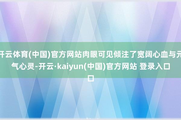 开云体育(中国)官方网站肉眼可见倾注了宽阔心血与元气心灵-开云·kaiyun(中国)官方网站 登录入口