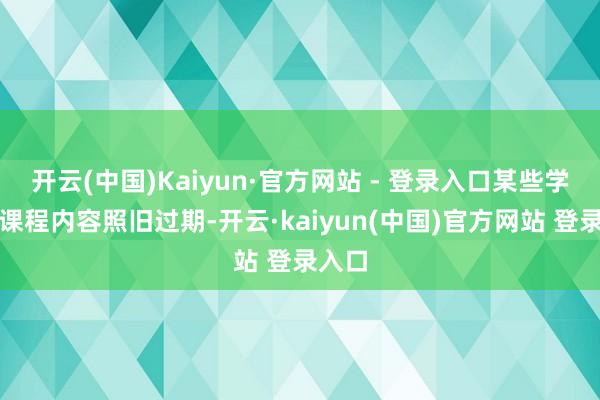 开云(中国)Kaiyun·官方网站 - 登录入口某些学科的课程内容照旧过期-开云·kaiyun(中国)官方网站 登录入口
