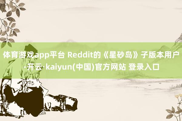 体育游戏app平台 Reddit的《星砂岛》子版本用户-开云·kaiyun(中国)官方网站 登录入口