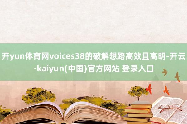 开yun体育网voices38的破解想路高效且高明-开云·kaiyun(中国)官方网站 登录入口