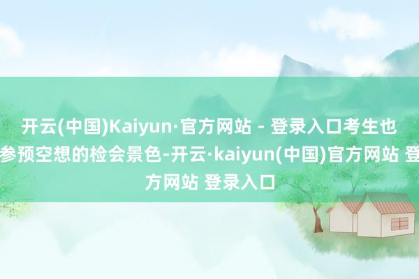 开云(中国)Kaiyun·官方网站 - 登录入口考生也能当然参预空想的检会景色-开云·kaiyun(中国)官方网站 登录入口
