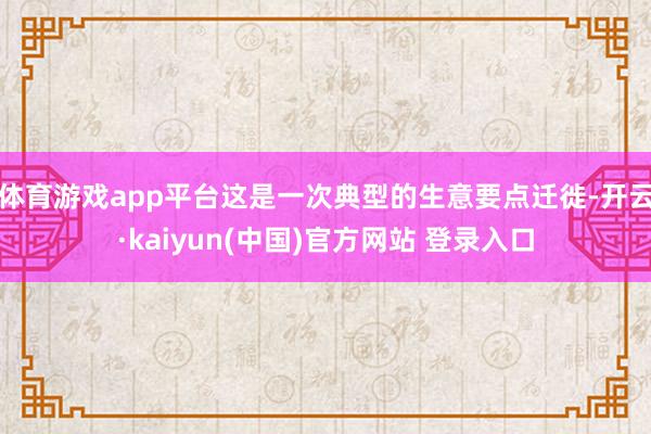 体育游戏app平台这是一次典型的生意要点迁徙-开云·kaiyun(中国)官方网站 登录入口