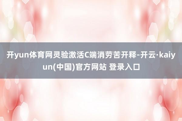 开yun体育网灵验激活C端消劳苦开释-开云·kaiyun(中国)官方网站 登录入口