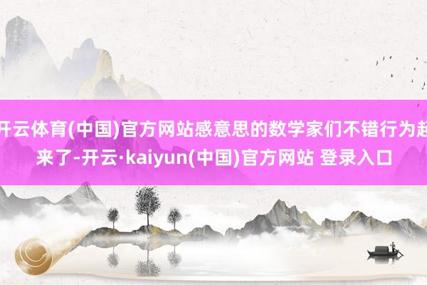 开云体育(中国)官方网站感意思的数学家们不错行为起来了-开云·kaiyun(中国)官方网站 登录入口