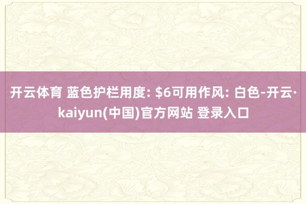 开云体育 蓝色护栏用度: $6可用作风: 白色-开云·kaiyun(中国)官方网站 登录入口