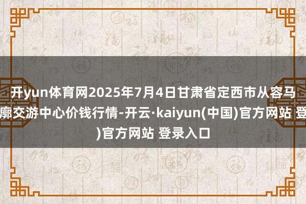 开yun体育网2025年7月4日甘肃省定西市从容马铃薯轮廓交游中心价钱行情-开云·kaiyun(中国)官方网站 登录入口