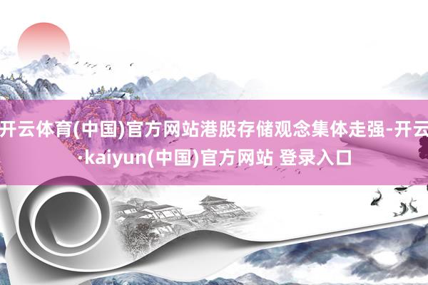 开云体育(中国)官方网站港股存储观念集体走强-开云·kaiyun(中国)官方网站 登录入口