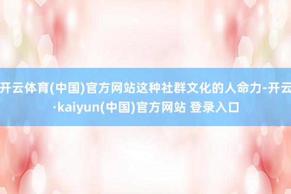 开云体育(中国)官方网站这种社群文化的人命力-开云·kaiyun(中国)官方网站 登录入口