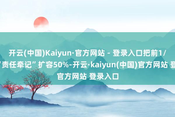 开云(中国)Kaiyun·官方网站 - 登录入口把前1/3层的“责任牵记”扩容50%-开云·kaiyun(中国)官方网站 登录入口