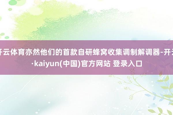 开云体育亦然他们的首款自研蜂窝收集调制解调器-开云·kaiyun(中国)官方网站 登录入口