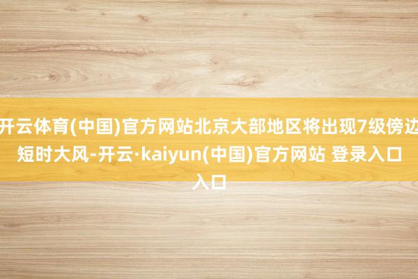 开云体育(中国)官方网站北京大部地区将出现7级傍边短时大风-开云·kaiyun(中国)官方网站 登录入口