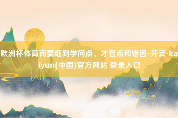 欧洲杯体育而要细到学问点、才智点和错因-开云·kaiyun(中国)官方网站 登录入口