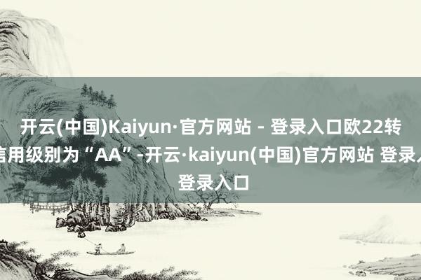 开云(中国)Kaiyun·官方网站 - 登录入口欧22转债信用级别为“AA”-开云·kaiyun(中国)官方网站 登录入口