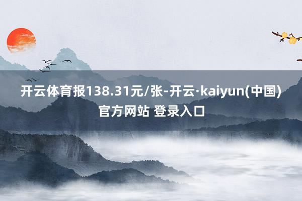 开云体育报138.31元/张-开云·kaiyun(中国)官方网站 登录入口
