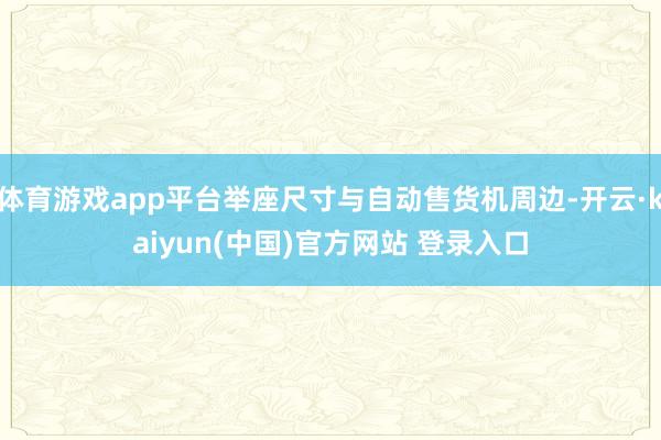 体育游戏app平台举座尺寸与自动售货机周边-开云·kaiyun(中国)官方网站 登录入口