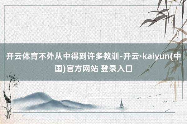 开云体育不外从中得到许多教训-开云·kaiyun(中国)官方网站 登录入口