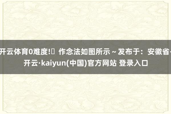 开云体育0难度!✅作念法如图所示～发布于：安徽省-开云·kaiyun(中国)官方网站 登录入口