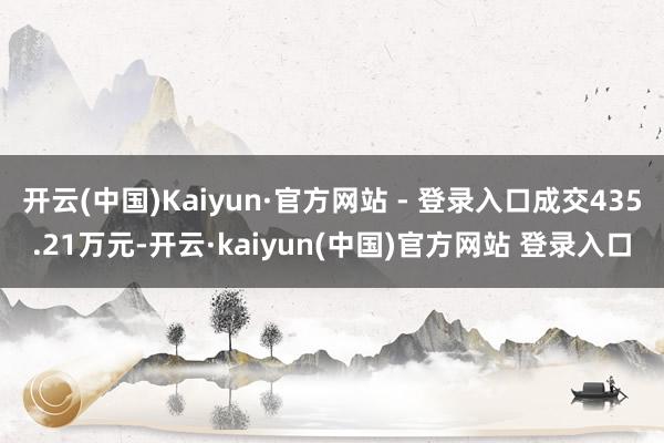 开云(中国)Kaiyun·官方网站 - 登录入口成交435.21万元-开云·kaiyun(中国)官方网站 登录入口