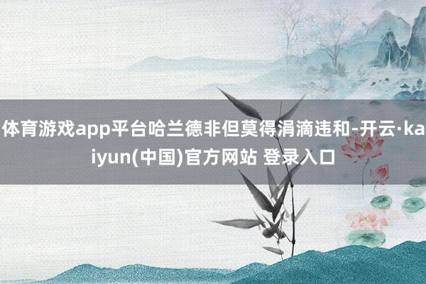 体育游戏app平台哈兰德非但莫得涓滴违和-开云·kaiyun(中国)官方网站 登录入口