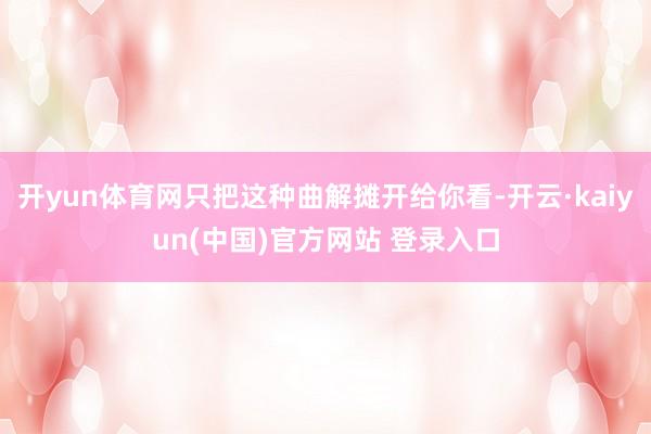 开yun体育网只把这种曲解摊开给你看-开云·kaiyun(中国)官方网站 登录入口